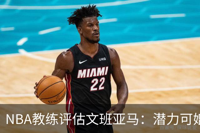 NBA教练评估文班亚马：潜力可媲美篮球历史巨星